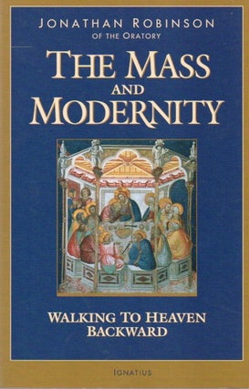 Item #79616 The Mass and Modernity_ Walking to Heaven Backward. Jonathan Robinson
