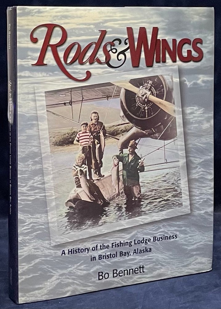 Item #79811 Rods & Wings _ A History of the Fishing Lodge Business in Bristol Baby, Alaska. Bo Bennett.
