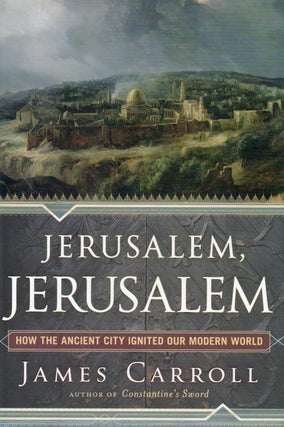 Item #79908 Jerusalem, Jerusalem _ How the Ancient City Ignited Our Modern World. James Carroll