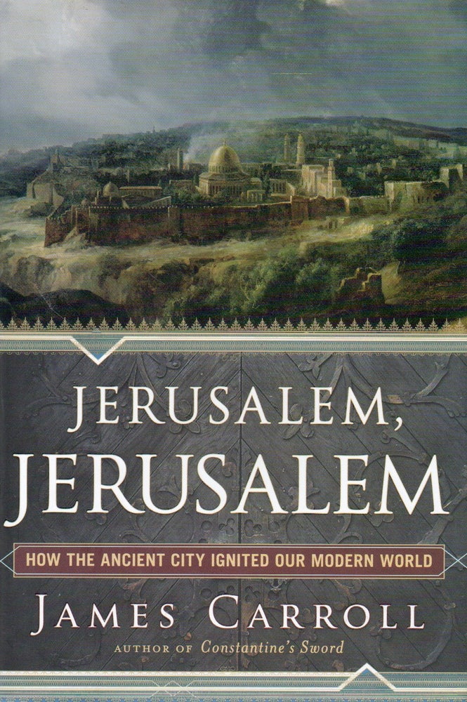 Item #79908 Jerusalem, Jerusalem _ How the Ancient City Ignited Our Modern World. James Carroll.