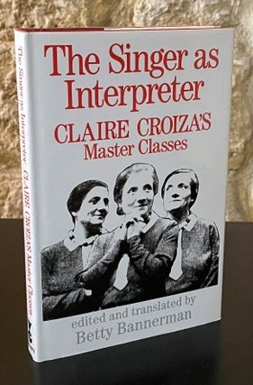 Item #80372 The Singer as Interpreter _ Claire Croiza's Master Classes. Claire Croiza, Betty...