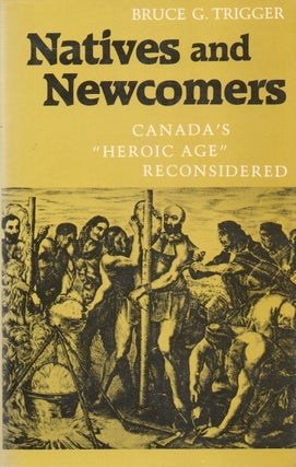 Item #81073 Natives and Newcomers_ Canada's "Heroic Age" Reconsidered. Bruce G. Trigger