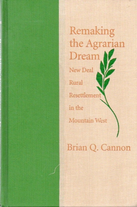 Item #81075 Remaking the Agrarian Dream_ New Deal Rural Resettlement in the Mountain West. Brian Q. Cannon.