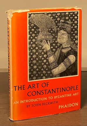 Item #81191 The Art of Constantinople _ An Introduction to Byzantine Art. John Beckwith