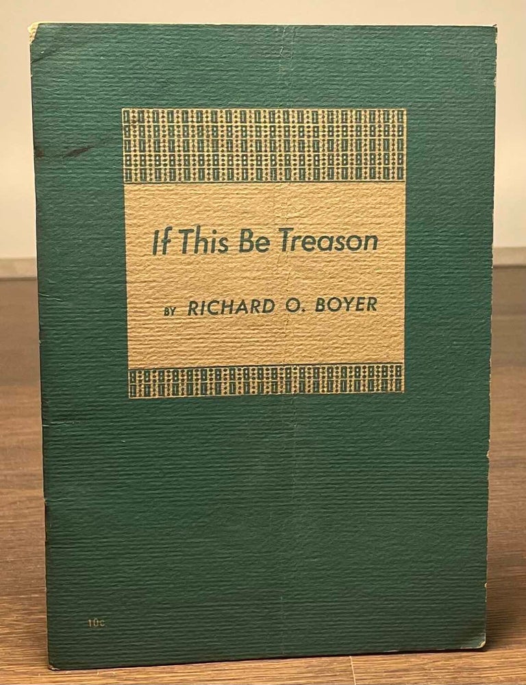 Item #81380 If This Be Treason. Richard O. Boyer.