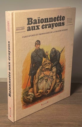 Item #81481 Baionnette aux Crayons _ Caricatures et Propagande de la Grande Guerre. Jean-Pierre...