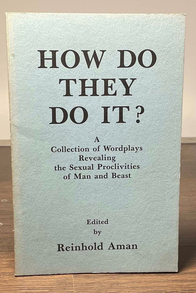 Item #81554 How Do They Do It? _ A Collection of Wordplays Revealing the Sexual Proclivities of Man and Beast. Reinhold Aman.