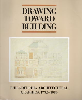 Item #81630 Drawing Toward Building_ Philadelphia Architectural Graphics 1732-1986. James F....