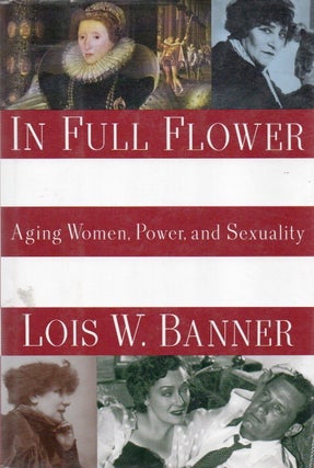 Item #81696 In Full Flower_ Aging Women, Power, and Sexuality. Lois W. Banner