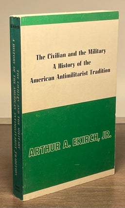 Item #81794 The Civilian and the Military_ A History of the American Antimilitarist Tradition....