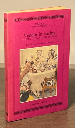 Item #81953 Venere in Cucina _ Il Libro Della Cucina Erotica. Pilaff Bey, Norman Douglas