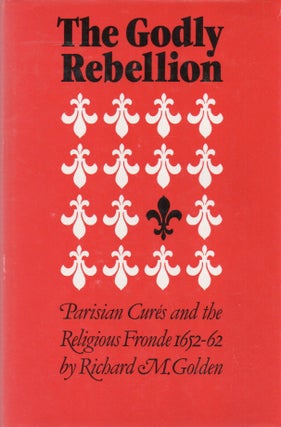 Item #82462 The Godly Rebellion_ Parisian Cures and the Religious Fronde, 1652-1662. Richard M....