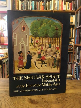 Item #82787 The Secular Spirit: Life and Art at the End of the Middle Ages. intro, text, Thomas...