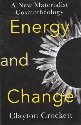Item #83609 Energy and Change_ A New Materialist Cosmotheology. Clayton Crockett