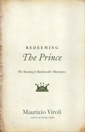 Item #83617 Redeeming The Prince_ The Meaning of Machiavelli's Masterpiece. Maurizio Viroli