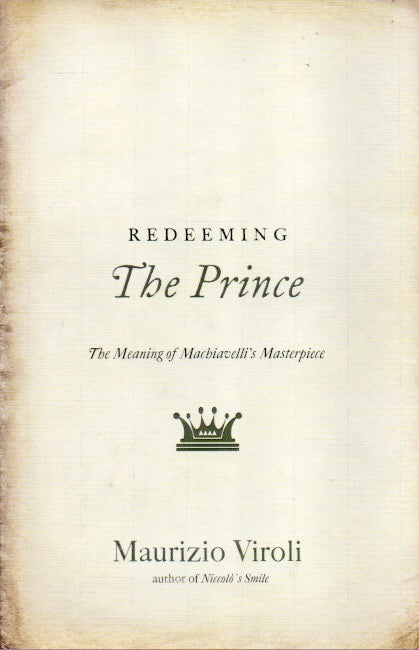 Item #83617 Redeeming The Prince_ The Meaning of Machiavelli's Masterpiece. Maurizio Viroli.