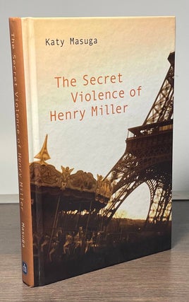 Item #84078 The Secret Violence of Henry Miller. Katy Masuga