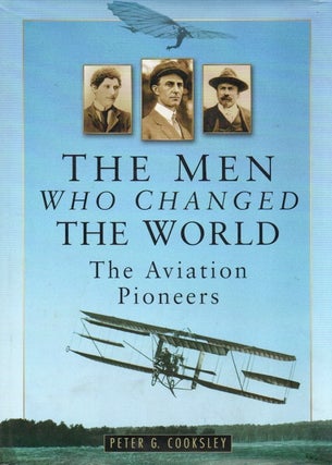 Item #84690 The Men Who Changed the World_ The Aviation Pioneers 1903-1914. Peter G. Cooksley