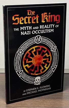 Item #85199 The Secret King _ The Myth and Reality of Nazi Occultism. Stephen E. Flower, Michael...
