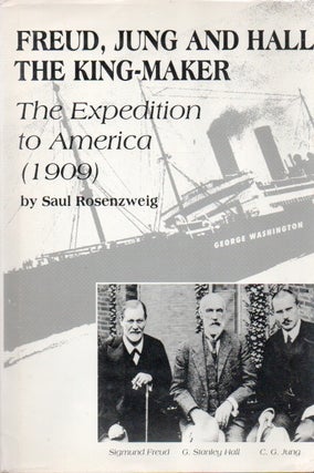 Item #85461 Freud, Jung and Hall the King-Maker_ The Expedition to America (1909). Saul...