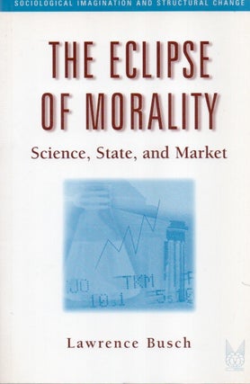 Item #85903 The Eclipse of Morality_ Science, State, and Market. Lawrence Busch