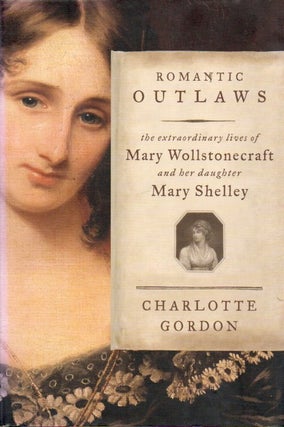 Item #86355 Romantic Outlaws_ the extraordinary lives of Mary Wollsonecraft and her daughter Mary...