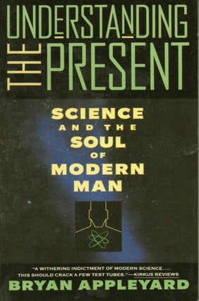 Item #87107 Understanding the Present _ Science and the Soul of Modern Man. Bryan Appleyard