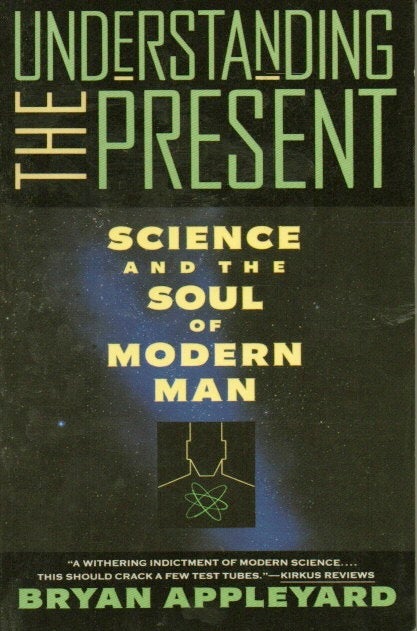 Item #87107 Understanding the Present _ Science and the Soul of Modern Man. Bryan Appleyard.