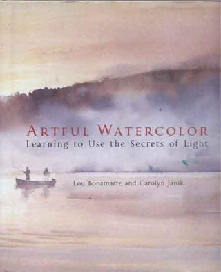 Item #87195 Artful Watercolor__Learning to Use the Secrets of Light. Lou Bonamarte, Carolyn Janik