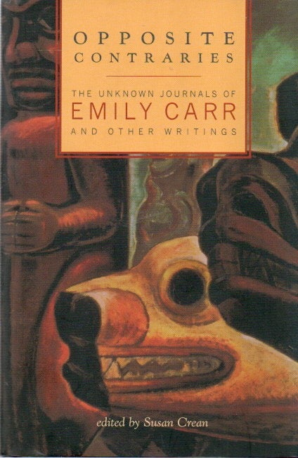 Item #87377 Opposite Contraries_ The Unknown Journals of Emily Carr_ And Other Writings. Emily Carr, Susan Cream.