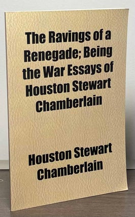 Item #87701 The Ravings of a Renegade _ Being the War Essays of Houston Stewart Chamberlain....
