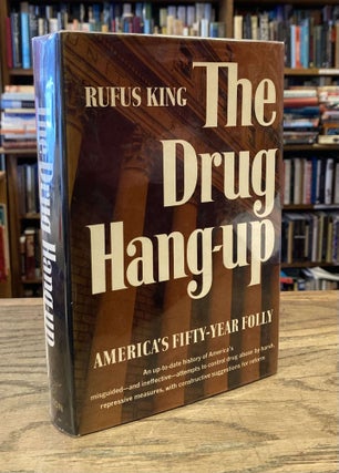 Item #87745 The Drug Hang-up _ America's Fifty-Year Folly. Rufus King