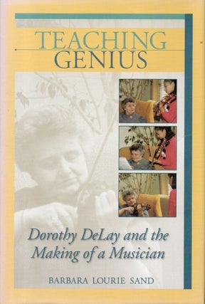 Item #88277 Teaching Genius_Dorothy DeLay and the Making of a Musician. Barbara Lourie Sand