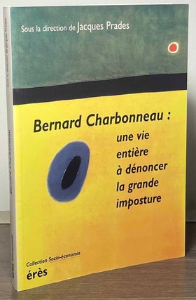 Item #88394 Bernard Charbonneau : une vie entiere a denoncer la grande imposture. Bernard...
