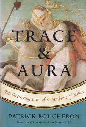 Item #88635 Trace & Aura_ The Recurring Lives of St. Ambrose of Milan. Patrick Boucheron, Lara...