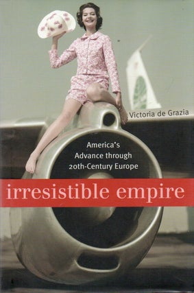 Item #88640 Irresistible Empire_ America's Advance through Twentieth-Century Europe. Victoria de...