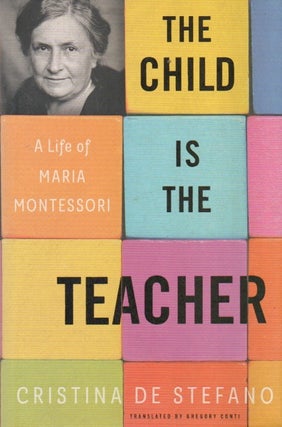 Item #88651 The Child is the Teacher_ A Life of Maria Montessori. Cristina de Stefano, Gregory...
