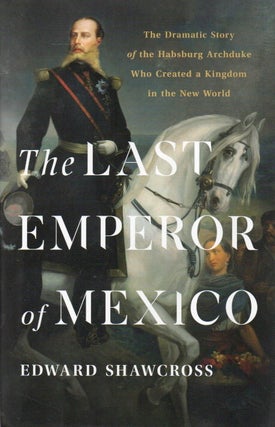 Item #88661 The Last Emperor of Mexico_ The Dramatic Story of the Hasburg Archduke Who Created a...