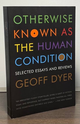 Item #88913 Otherwise Known as the Human Condition _ Selected Essays and Reviews. Geoff Dyer