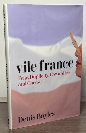Item #88959 Vile France _ Fear, Duplicity, Cowardice and Cheese. Denis Boyles