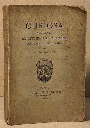 Item #90421 Curiosa _ Essais Critiques De Litterature Ancienne Ignoree ou Mal Connue. Alcide Bonneau