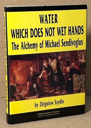Item #90465 Water Which Does Not Wet Hands _ The Alchemy of Michael Sendivogius. Zbignlew Szydlo