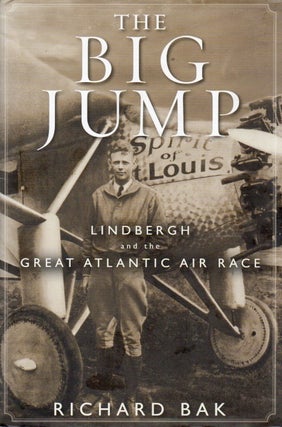 Item #90556 The Big Jump_ Lindbergh and the Great Atlantic Air Race. Richard Bak