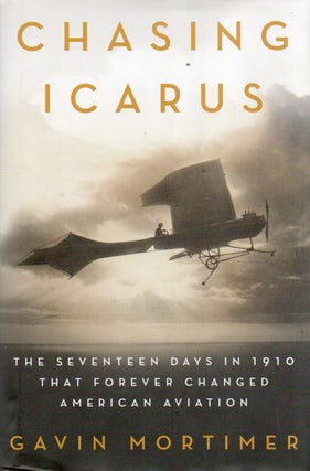 Item #90794 Chasing Icarus_ The Seventeen Days in 1910 That Forever Changed American Aviation....