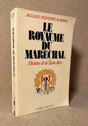Item #90804 Le Royaume du Marechal_ Histoire de la Zone Libre. Jacques Delpierrie De Bayac