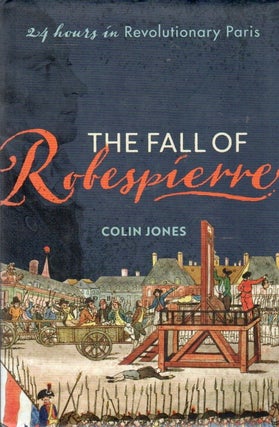 Item #91084 The Fall of Robespierre_ 24 Hours in Revolutionary Paris. Colin Jones