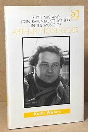 Item #91302 Rhythmic and Contrapuntal Structures in the Music of Arthur Honegger. Keith Waters