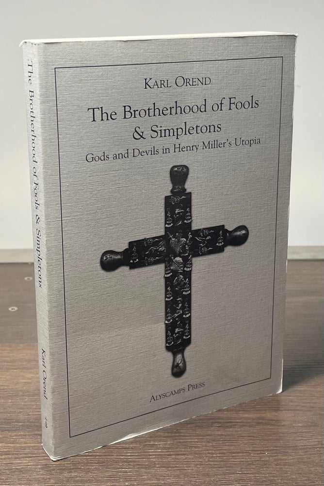 Item #91355 The Brotherhood of Fools & Simpletons _ Gods and Devils in Henry Miller's Utopia. Karl Orend.
