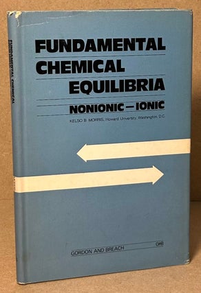 Item #91389 Fundamental Chemical Equilibria _ Nonionic - Ionic. Kelso B. Morris