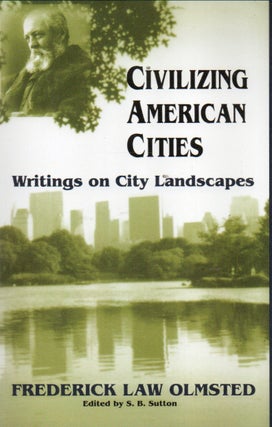 Item #91564 Civilizing American Cities_ Writings on City Landscapes. Frederick Law Olmsted, S. B....